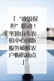 “政银保担”联动！平顶山市农机中心创新服务破解农户购机痛点