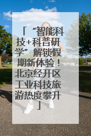 “智能科技+科普研学”解锁假期新体验！北京经开区工业科技旅游热度攀升