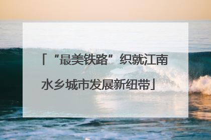“最美铁路”织就江南水乡城市发展新纽带