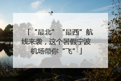 “最北”“最西”航线来袭，这个暑假宁波机场带你“飞”