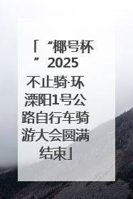 “椰号杯”2025不止骑·环溧阳1号公路自行车骑游大会圆满结束