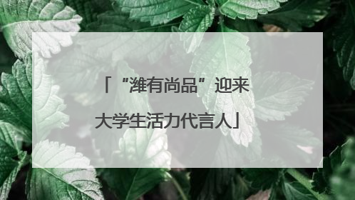 “潍有尚品”迎来大学生活力代言人