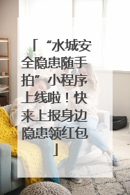 “水城安全隐患随手拍”小程序上线啦！快来上报身边隐患领红包