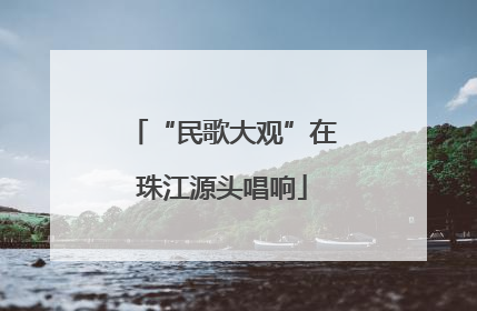 “民歌大观”在珠江源头唱响