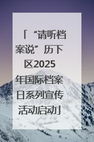 “请听档案说”历下区2025年国际档案日系列宣传活动启动