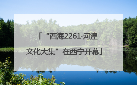 “西海2261·河湟文化大集”在西宁开幕