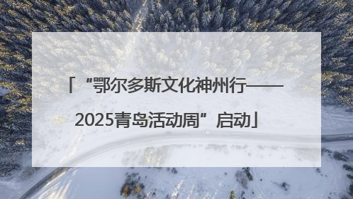 “鄂尔多斯文化神州行——2025青岛活动周”启动