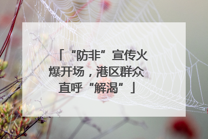 “防非”宣传火爆开场，港区群众直呼“解渴”