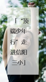 “顶端少年行”走进信阳三小