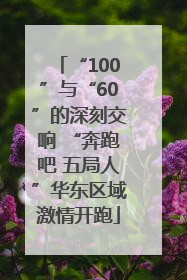 “100”与“60”的深刻交响 “奔跑吧 五局人”华东区域激情开跑