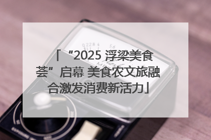 “2025 浮梁美食荟”启幕 美食农文旅融合激发消费新活力