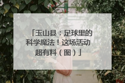 玉山县：足球里的科学魔法！这场活动超有料（图）