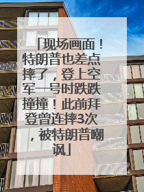 现场画面！特朗普也差点摔了，登上空军一号时跌跌撞撞！此前拜登曾连摔3次，被特朗普嘲讽