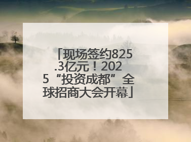 现场签约825.3亿元！2025“投资成都”全球招商大会开幕