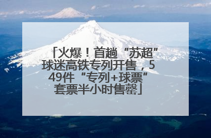火爆！首趟“苏超”球迷高铁专列开售，549件“专列+球票”套票半小时售罄