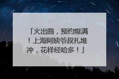 火出圈，预约爆满！上海阿姨爷叔扎堆冲，花样经哈多！