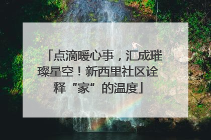 点滴暖心事，汇成璀璨星空！新西里社区诠释“家”的温度