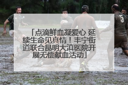 点滴鲜血凝爱心 延续生命见真情！丰宁街道联合昆明大滇医院开展无偿献血活动