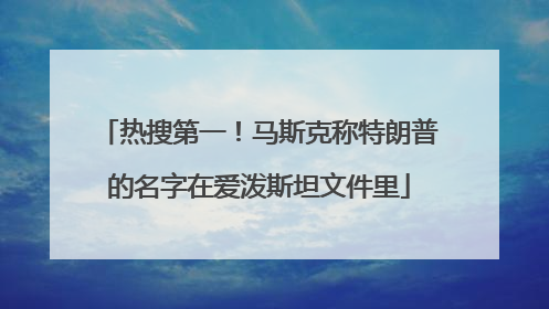 热搜第一！马斯克称特朗普的名字在爱泼斯坦文件里