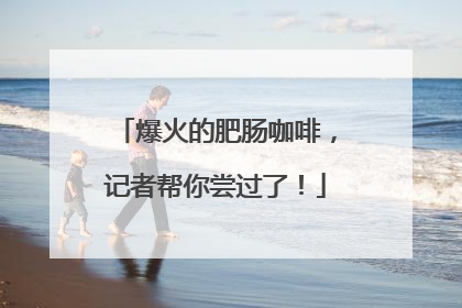 爆火的肥肠咖啡，记者帮你尝过了！