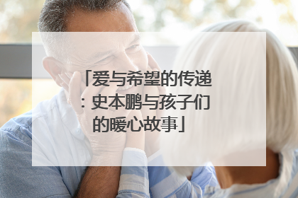 爱与希望的传递：史本鹏与孩子们的暖心故事