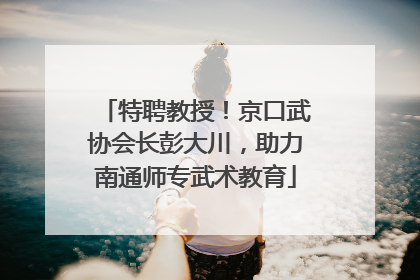 特聘教授！京口武协会长彭大川，助力南通师专武术教育