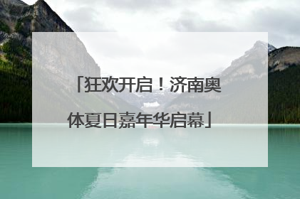 狂欢开启！济南奥体夏日嘉年华启幕