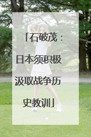 石破茂：日本须积极汲取战争历史教训