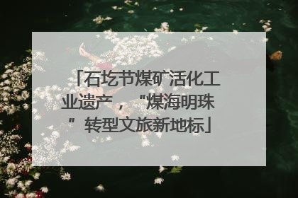石圪节煤矿活化工业遗产，“煤海明珠”转型文旅新地标
