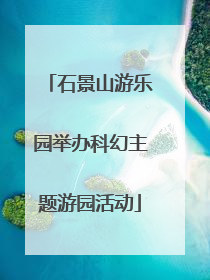 石景山游乐园举办科幻主题游园活动