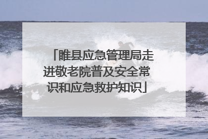 睢县应急管理局走进敬老院普及安全常识和应急救护知识