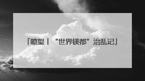 瞭望丨“世界镁都”治乱记