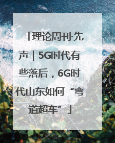 理论周刊·先声｜5G时代有些落后，6G时代山东如何“弯道超车”