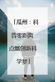 瓜州：科普零距离 点燃创新科学梦
