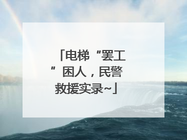 电梯“罢工”困人，民警救援实录~