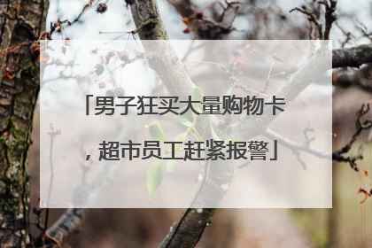 男子狂买大量购物卡，超市员工赶紧报警