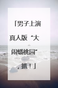 男子上演真人版“大闹蟠桃园”，抓！