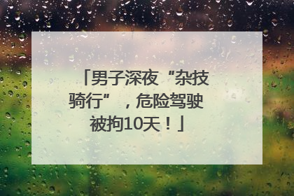 男子深夜“杂技骑行”，危险驾驶被拘10天！