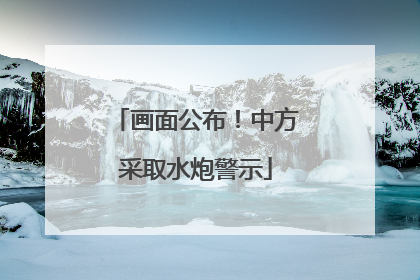 画面公布！中方采取水炮警示