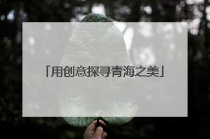 用创意探寻青海之美