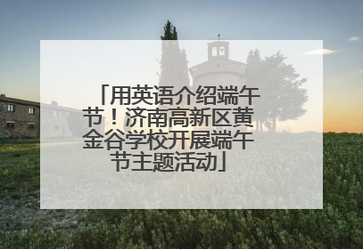 用英语介绍端午节！济南高新区黄金谷学校开展端午节主题活动