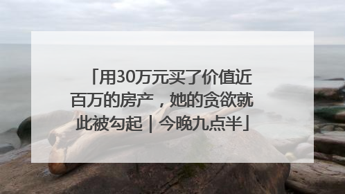 用30万元买了价值近百万的房产，她的贪欲就此被勾起｜今晚九点半