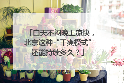 白天不闷晚上凉快，北京这种“干爽模式”还能持续多久？