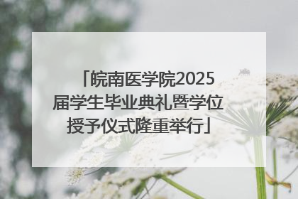 皖南医学院2025届学生毕业典礼暨学位授予仪式隆重举行