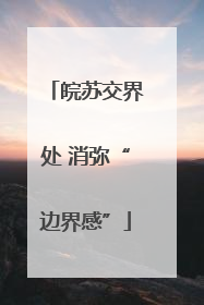 皖苏交界处 消弥“边界感”