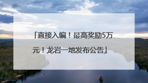 直接入编！最高奖励5万元！龙岩一地发布公告
