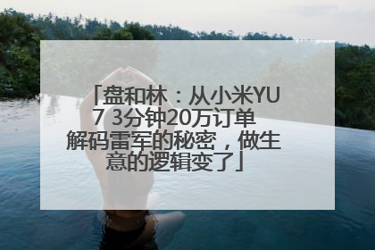 盘和林：从小米YU7 3分钟20万订单解码雷军的秘密，做生意的逻辑变了