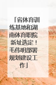 省体育训练基地和湖南体育职院新址选定！毛伟明部署规划建设工作