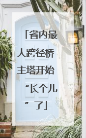 省内最大跨径桥主塔开始“长个儿”了