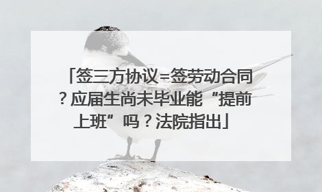 签三方协议=签劳动合同？应届生尚未毕业能“提前上班”吗？法院指出